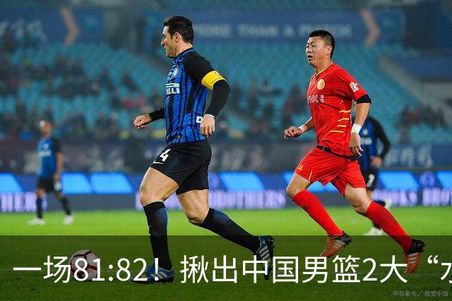 一场81:82！揪出中国男篮2大“水货” 表现拉胯 恐被郭士强弃用